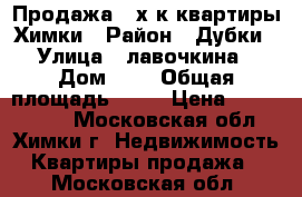 Продажа 2-х-к квартиры Химки › Район ­ Дубки › Улица ­ лавочкина › Дом ­ 2 › Общая площадь ­ 36 › Цена ­ 4 050 000 - Московская обл., Химки г. Недвижимость » Квартиры продажа   . Московская обл.